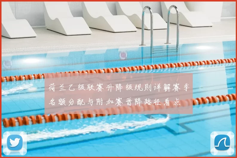 荷兰乙级联赛升降级规则详解赛季名额分配与附加赛晋降路径看点