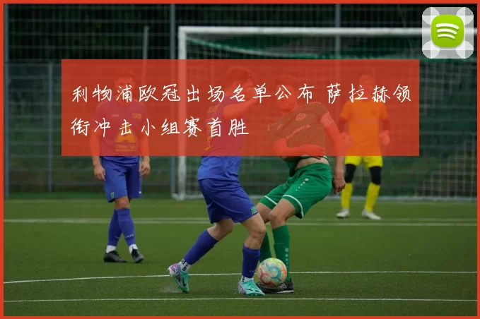 利物浦欧冠出场名单公布 萨拉赫领衔冲击小组赛首胜