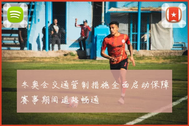冬奥会交通管制措施全面启动保障赛事期间道路畅通