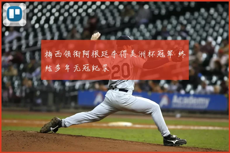 梅西领衔阿根廷夺得美洲杯冠军 终结多年无冠纪录