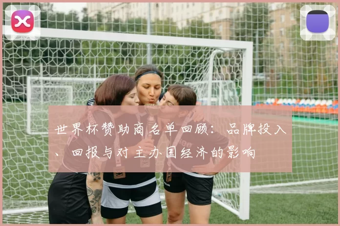 世界杯赞助商名单回顾：品牌投入、回报与对主办国经济的影响