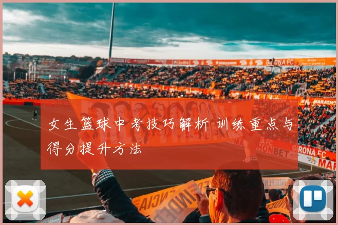 女生篮球中考技巧解析 训练重点与得分提升方法