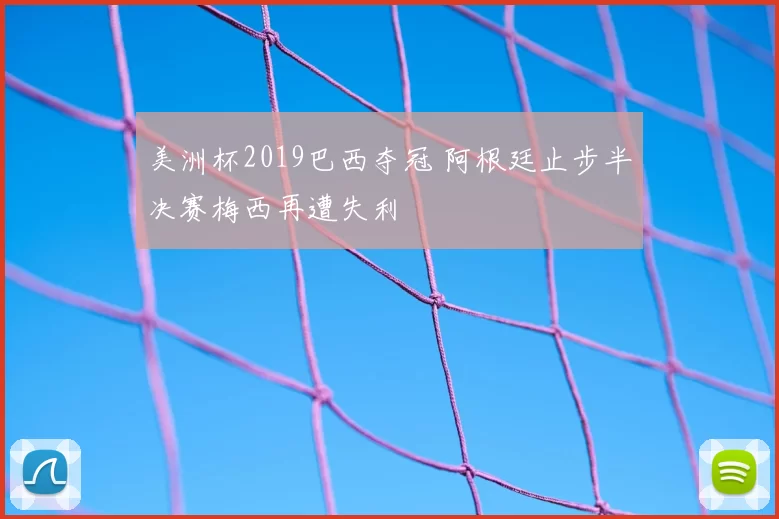 美洲杯2019巴西夺冠 阿根廷止步半决赛梅西再遭失利