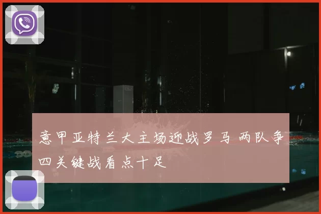 意甲亚特兰大主场迎战罗马 两队争四关键战看点十足