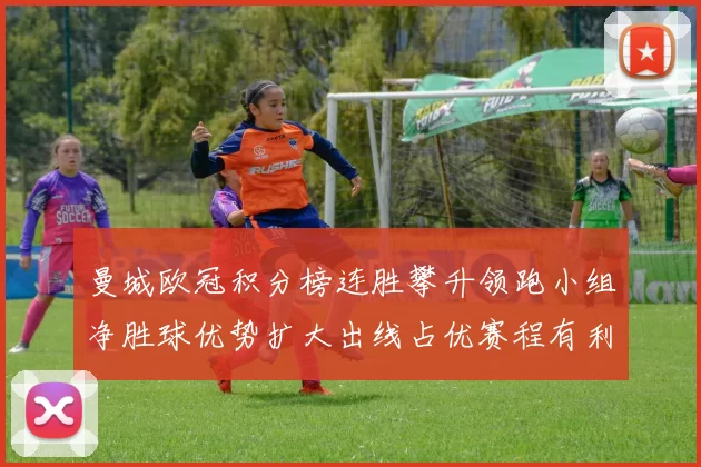 曼城欧冠积分榜连胜攀升领跑小组净胜球优势扩大出线占优赛程有利