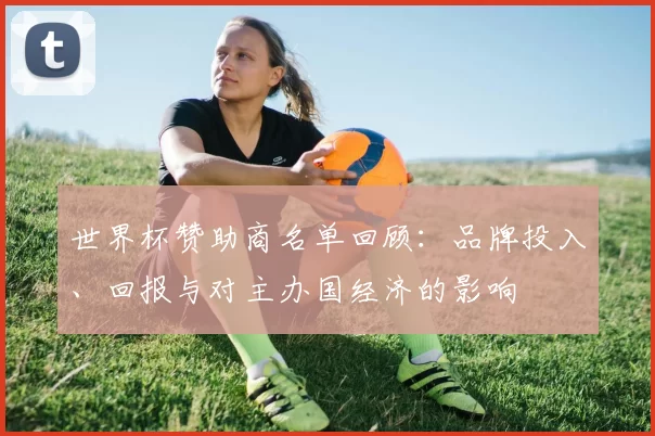 世界杯赞助商名单回顾：品牌投入、回报与对主办国经济的影响