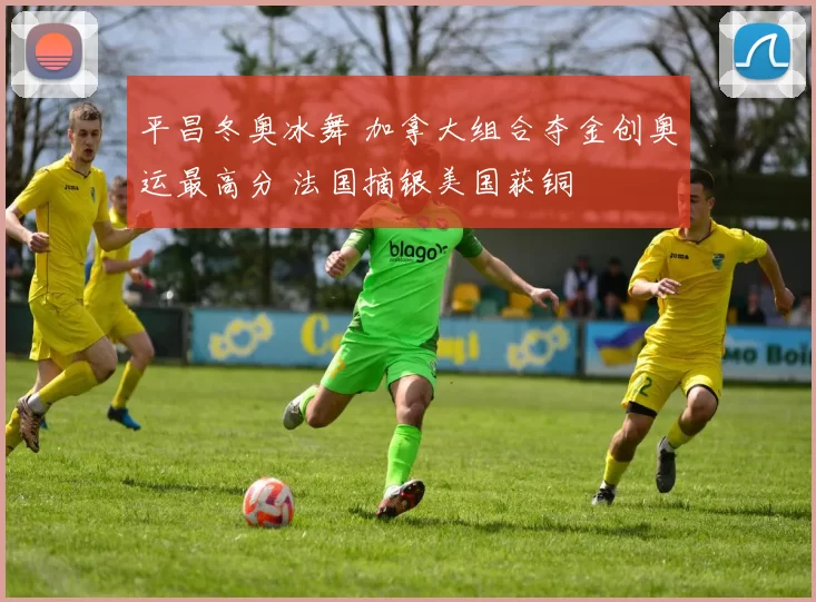 平昌冬奥冰舞 加拿大组合夺金创奥运最高分 法国摘银美国获铜