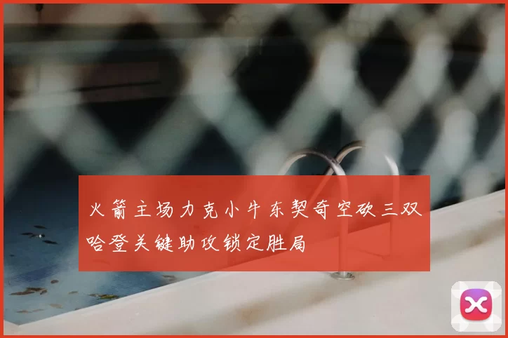 火箭主场力克小牛东契奇空砍三双哈登关键助攻锁定胜局