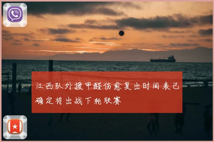 江西队外援甲醛伤愈复出时间表已确定将出战下轮联赛