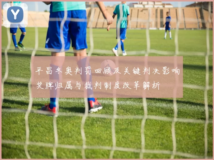 平昌冬奥判罚回顾及关键判决影响奖牌归属与裁判制度改革解析