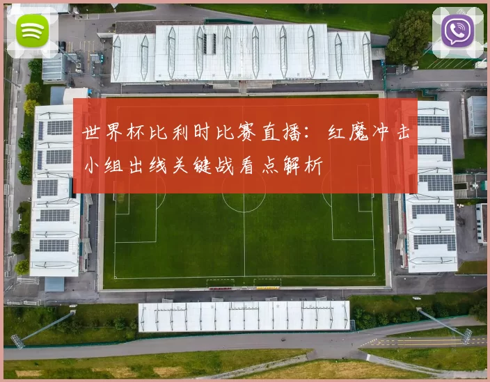 世界杯比利时比赛直播：红魔冲击小组出线关键战看点解析