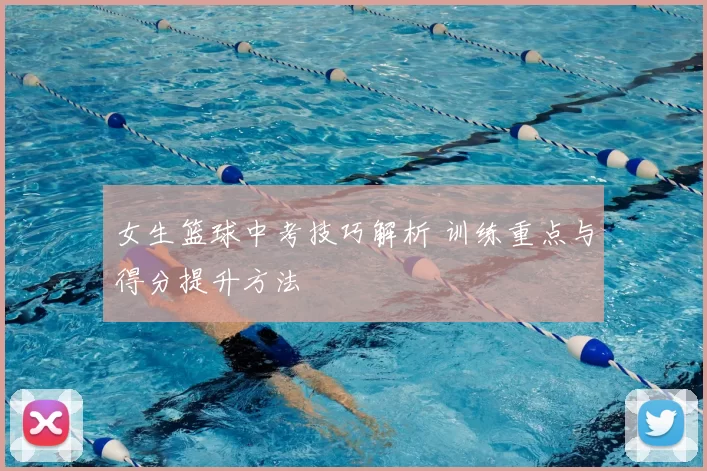 女生篮球中考技巧解析 训练重点与得分提升方法