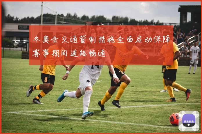 冬奥会交通管制措施全面启动保障赛事期间道路畅通