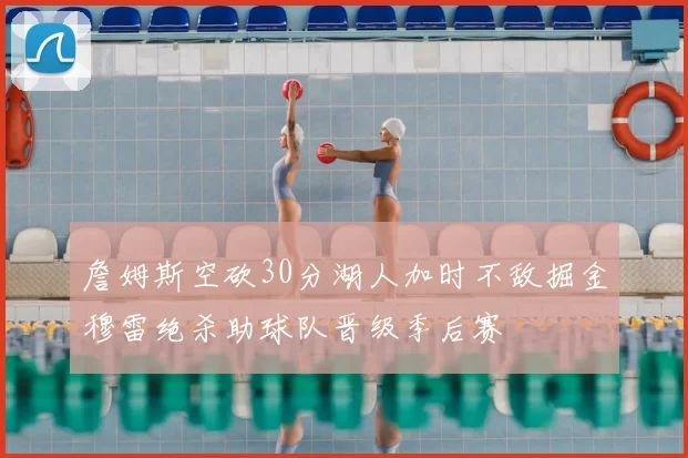 詹姆斯空砍30分湖人加时不敌掘金穆雷绝杀助球队晋级季后赛