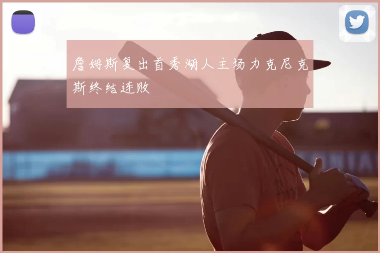 詹姆斯复出首秀湖人主场力克尼克斯终结连败