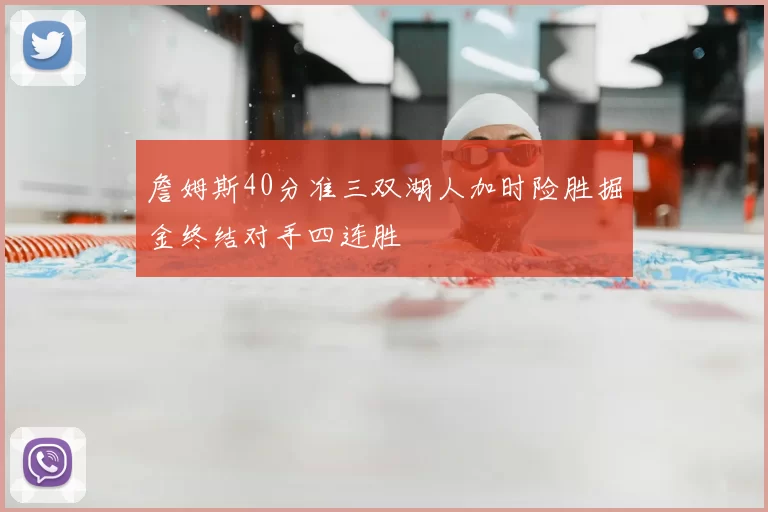 詹姆斯40分准三双湖人加时险胜掘金终结对手四连胜