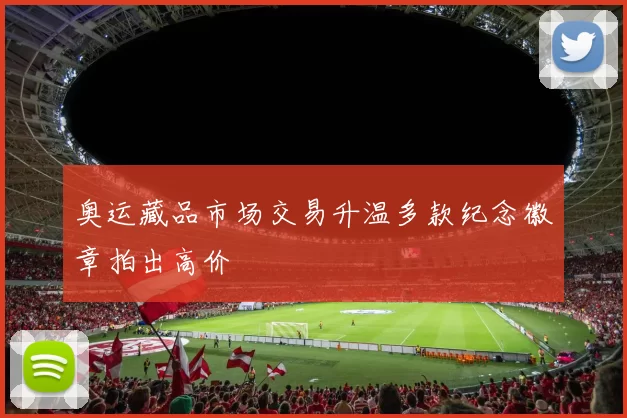 奥运藏品市场交易升温多款纪念徽章拍出高价