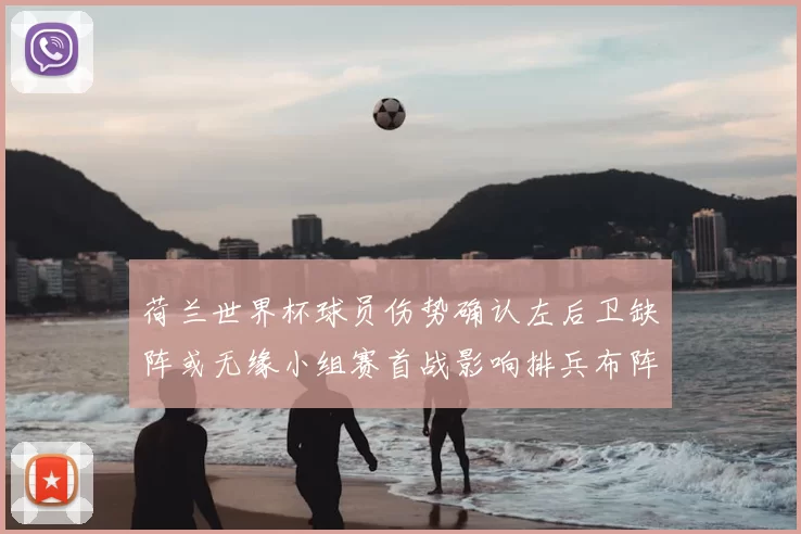 荷兰世界杯球员伤势确认左后卫缺阵或无缘小组赛首战影响排兵布阵