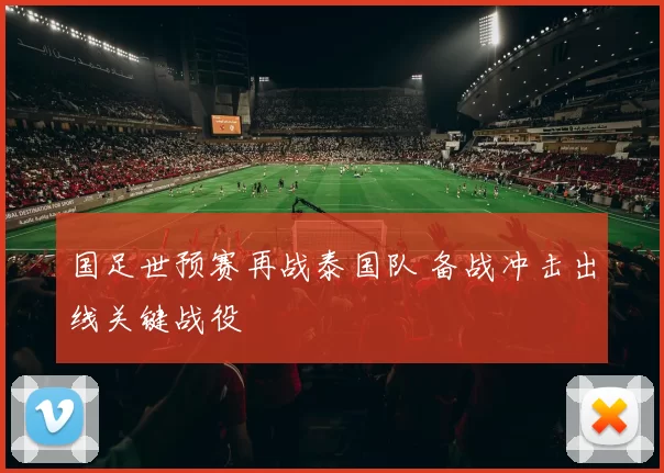 国足世预赛再战泰国队 备战冲击出线关键战役
