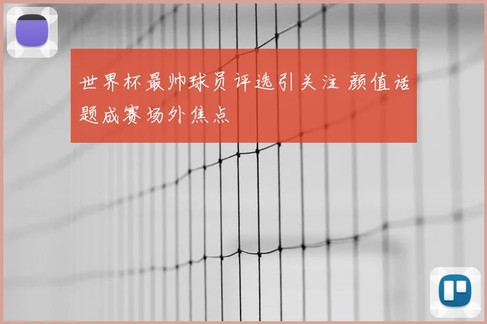 世界杯最帅球员评选引关注 颜值话题成赛场外焦点