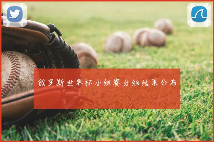 俄罗斯世界杯小组赛分组结果公布