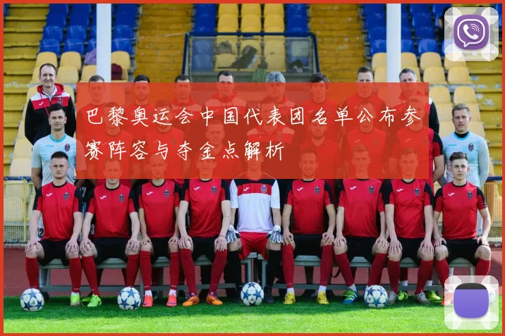 巴黎奥运会中国代表团名单公布参赛阵容与夺金点解析