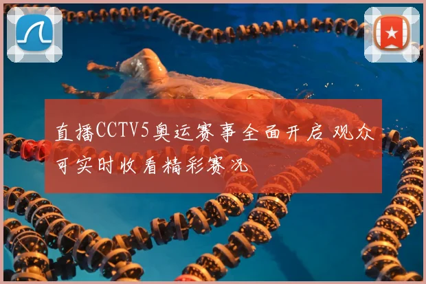 直播CCTV5奥运赛事全面开启 观众可实时收看精彩赛况