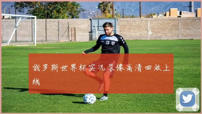 俄罗斯世界杯实况录像高清回放上线